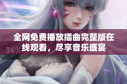 全网免费播放插曲完整版在线观看，尽享音乐盛宴