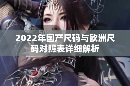 2022年国产尺码与欧洲尺码对照表详细解析