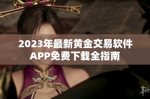 2023年最新黄金交易软件APP免费下载全指南