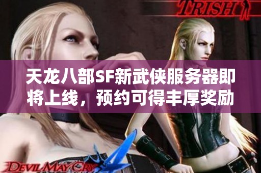 天龙八部SF新武侠服务器即将上线，预约可得丰厚奖励