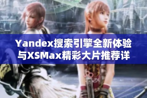 Yandex搜索引擎全新体验与XSMax精彩大片推荐详解