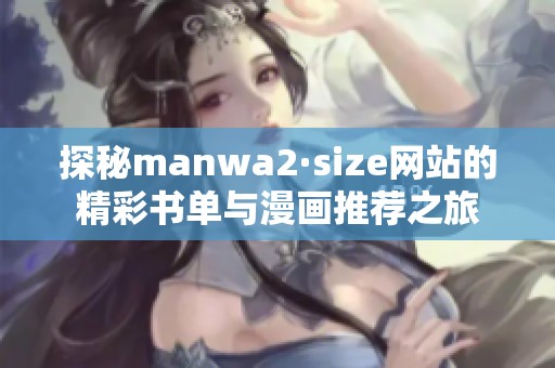 探秘manwa2·size网站的精彩书单与漫画推荐之旅