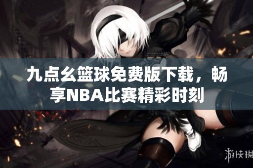 九点幺篮球免费版下载，畅享NBA比赛精彩时刻