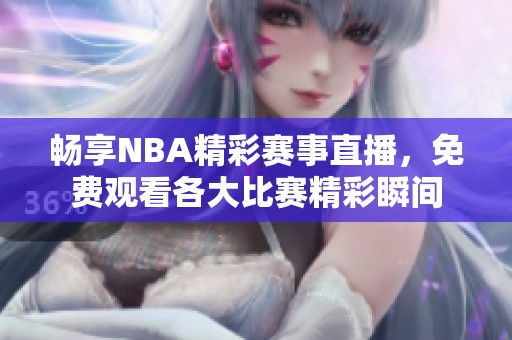 畅享NBA精彩赛事直播，免费观看各大比赛精彩瞬间