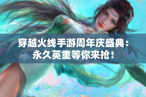 穿越火线手游周年庆盛典：永久英重等你来抢！