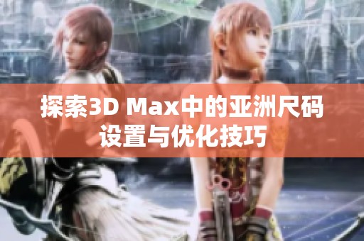 探索3D Max中的亚洲尺码设置与优化技巧