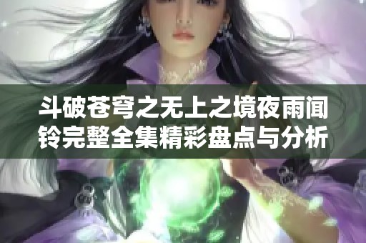 斗破苍穹之无上之境夜雨闻铃完整全集精彩盘点与分析