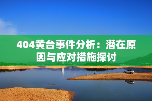 404黄台事件分析：潜在原因与应对措施探讨