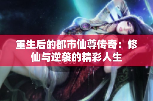 重生后的都市仙尊传奇：修仙与逆袭的精彩人生