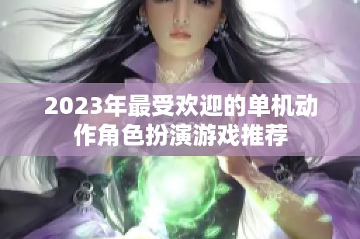 2023年最受欢迎的单机动作角色扮演游戏推荐