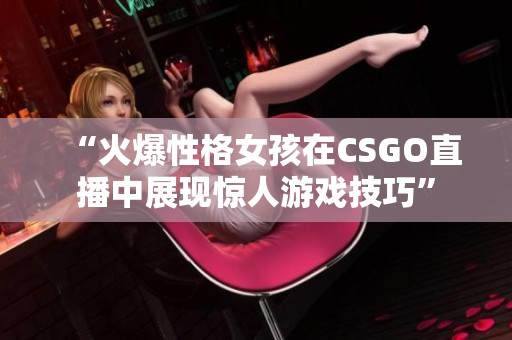 “火爆性格女孩在CSGO直播中展现惊人游戏技巧”