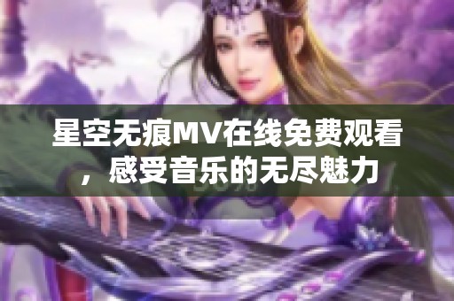 星空无痕MV在线免费观看，感受音乐的无尽魅力