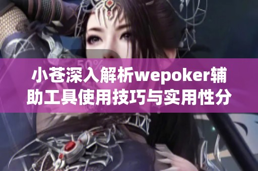 小苍深入解析wepoker辅助工具使用技巧与实用性分析