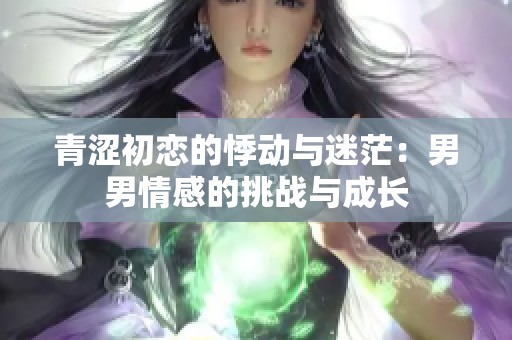 青涩初恋的悸动与迷茫：男男情感的挑战与成长