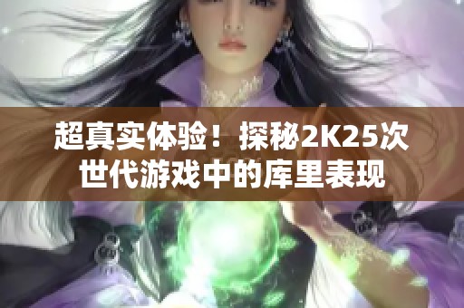 超真实体验！探秘2K25次世代游戏中的库里表现