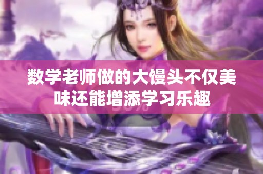 数学老师做的大馒头不仅美味还能增添学习乐趣