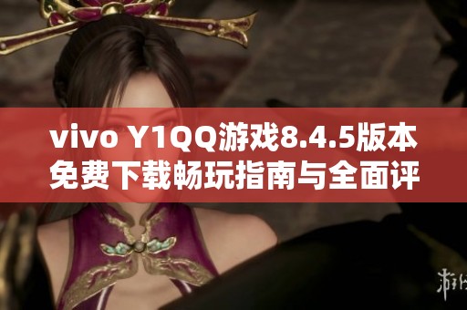 vivo Y1QQ游戏8.4.5版本免费下载畅玩指南与全面评测