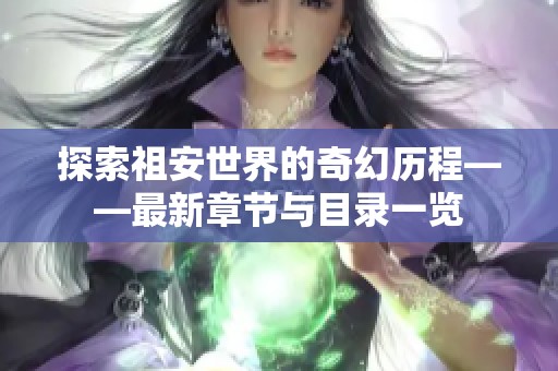 探索祖安世界的奇幻历程——最新章节与目录一览