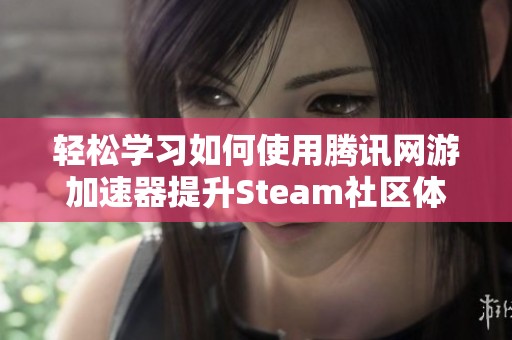 轻松学习如何使用腾讯网游加速器提升Steam社区体验的实用指南