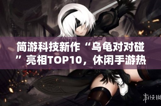 简游科技新作“乌龟对对碰”亮相TOP10，休闲手游热潮席卷市场