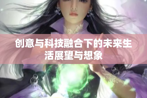 创意与科技融合下的未来生活展望与想象