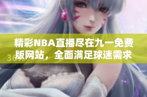 精彩NBA直播尽在九一免费版网站，全面满足球迷需求