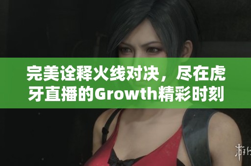 完美诠释火线对决，尽在虎牙直播的Growth精彩时刻