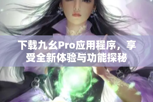 下载九幺Pro应用程序，享受全新体验与功能探秘