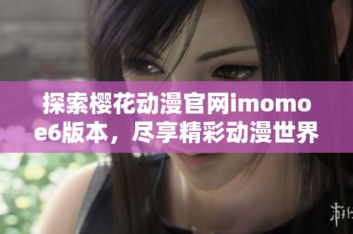 探索樱花动漫官网imomoe6版本，尽享精彩动漫世界