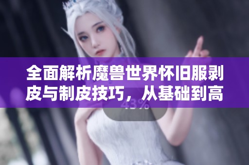 全面解析魔兽世界怀旧服剥皮与制皮技巧，从基础到高级攻略