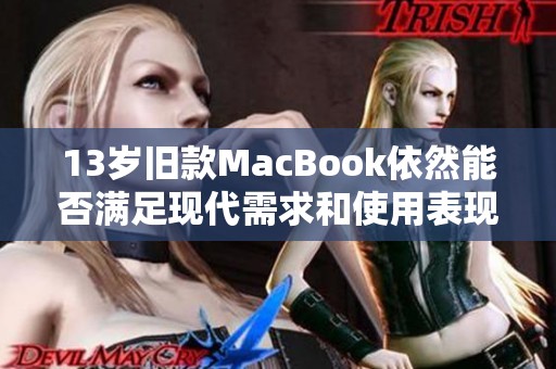 13岁旧款MacBook依然能否满足现代需求和使用表现