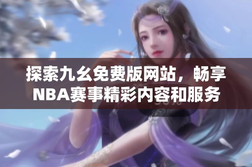 探索九幺免费版网站，畅享NBA赛事精彩内容和服务