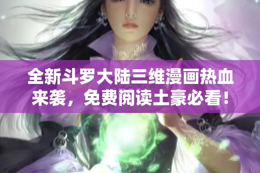 全新斗罗大陆三维漫画热血来袭，免费阅读土豪必看！