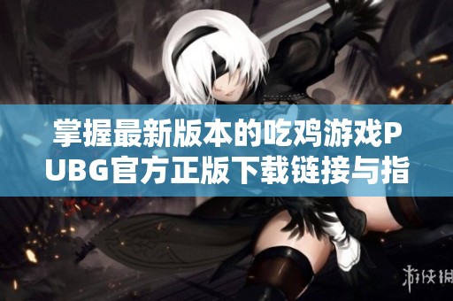 掌握最新版本的吃鸡游戏PUBG官方正版下载链接与指南