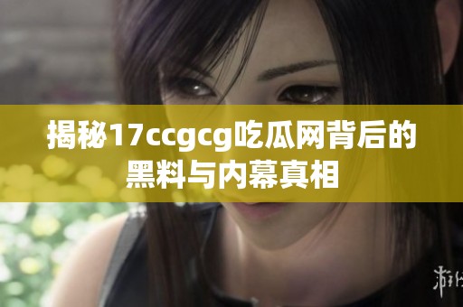 揭秘17ccgcg吃瓜网背后的黑料与内幕真相