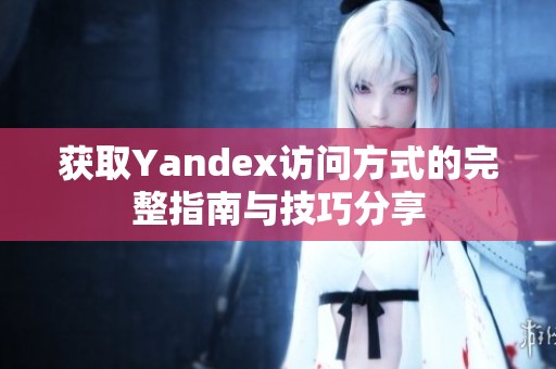 获取Yandex访问方式的完整指南与技巧分享