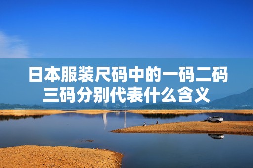 日本服装尺码中的一码二码三码分别代表什么含义