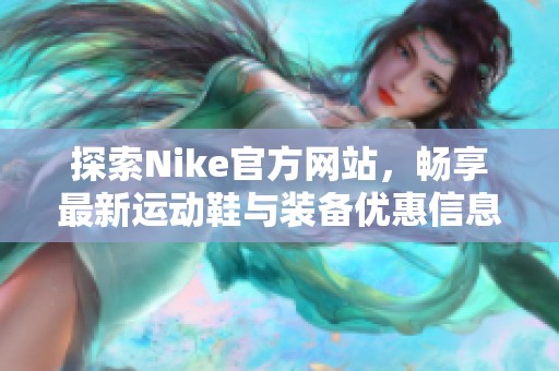 探索Nike官方网站，畅享最新运动鞋与装备优惠信息