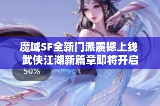 魔域SF全新门派震撼上线 武侠江湖新篇章即将开启