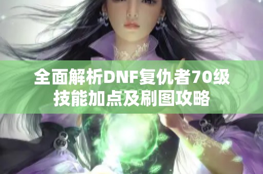 全面解析DNF复仇者70级技能加点及刷图攻略