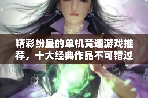 精彩纷呈的单机竞速游戏推荐，十大经典作品不可错过