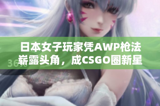 日本女子玩家凭AWP枪法崭露头角，成CSGO圈新星