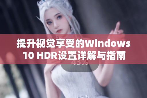 提升视觉享受的Windows10 HDR设置详解与指南