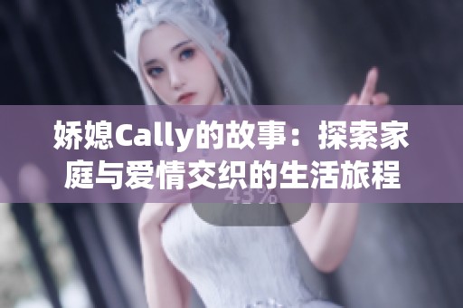 娇媳Cally的故事：探索家庭与爱情交织的生活旅程