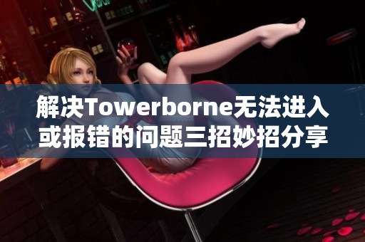 解决Towerborne无法进入或报错的问题三招妙招分享