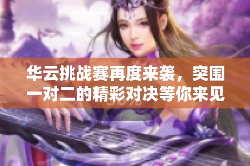 华云挑战赛再度来袭，突围一对二的精彩对决等你来见证