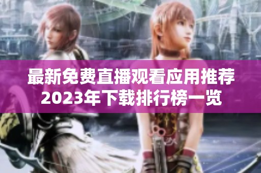 最新免费直播观看应用推荐2023年下载排行榜一览