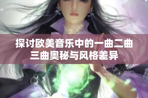 探讨欧美音乐中的一曲二曲三曲奥秘与风格差异