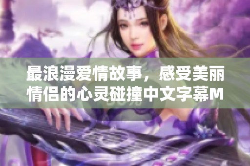 最浪漫爱情故事，感受美丽情侣的心灵碰撞中文字幕MV