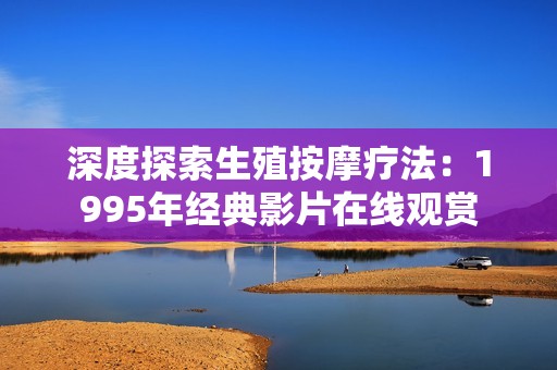 深度探索生殖按摩疗法：1995年经典影片在线观赏